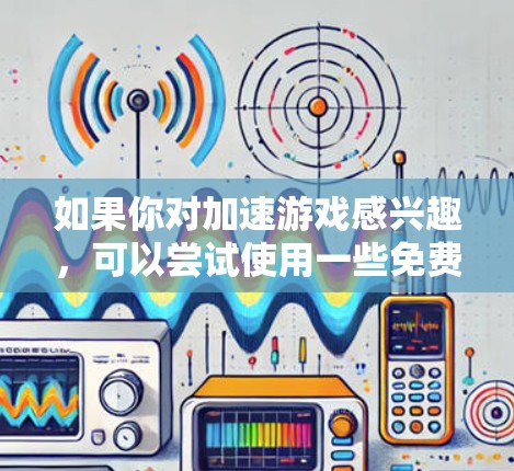 如果你对加速游戏感兴趣，可以尝试使用一些免费的加速器工具。以下是几种常用的方法和工具