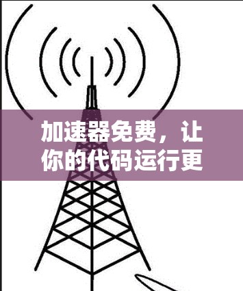 加速器免费,让你的代码运行更快,轻松上手 加速器免费,让你的代码运行更快,轻松上手
