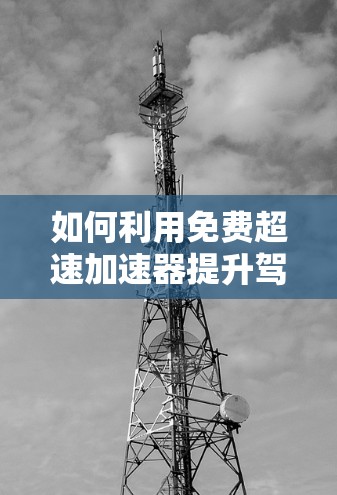 如何利用免费超速加速器提升驾驶体验