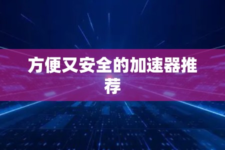 方便又安全的加速器推荐 方便又安全的加速器推荐