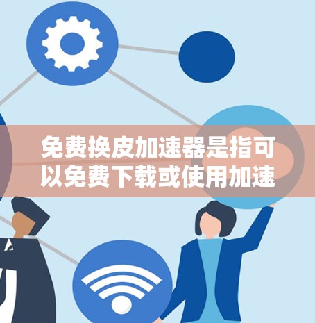 免费换皮加速器是指可以免费下载或使用加速器软件的功能或资源,帮助用户快速完成任务或提高效率。以下是一些可能的解决方案 免费换皮加速器是指可以免费下载或使用加速器软件的功能或资源,帮助用户快速完成任务或提高效率。以下是一些可能的解决方案