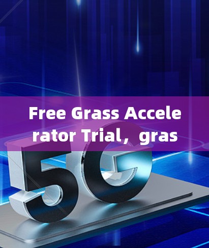 Free Grass Accelerator Trial,grass 加速器的快速入门 Free Grass Accelerator Trial,grass 加速器的快速入门