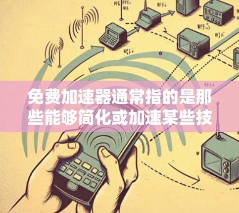 免费加速器通常指的是那些能够简化或加速某些技术、软件或物理过程的工具或方法。在不同的领域中，免费加速器有不同的应用场景和功能。以下是一些常见的免费加速器及其作用