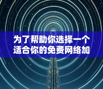 为了帮助你选择一个适合你的免费网络加速器,以下是一些关键点和推荐 为了帮助你选择一个适合你的免费网络加速器,以下是一些关键点和推荐