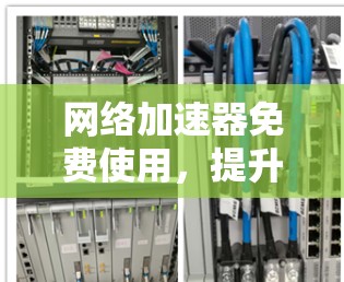 网络加速器免费使用,提升网络速度 网络加速器免费使用,提升网络速度