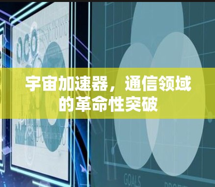 宇宙加速器,通信领域的革命性突破 宇宙加速器,通信领域的革命性突破