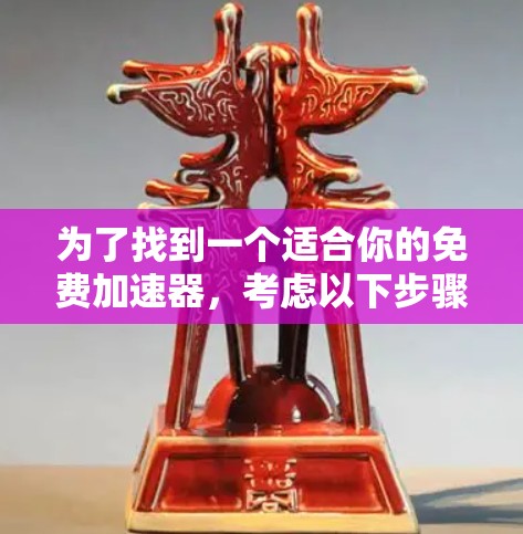 为了找到一个适合你的免费加速器,考虑以下步骤 为了找到一个适合你的免费加速器,考虑以下步骤