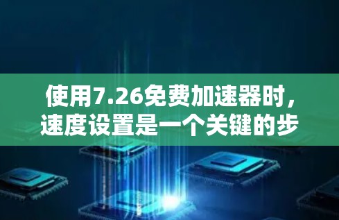 使用7.26免费加速器时,速度设置是一个关键的步骤,需要谨慎处理以确保不影响性能和用户体验。以下是使用7.26进行速度调整的步骤说明 使用7.26免费加速器时,速度设置是一个关键的步骤,需要谨慎处理以确保不影响性能和用户体验。以下是使用7.26进行速度调整的步骤说明