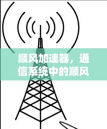 顺风加速器，通信系统中的顺风，助力数字时代高效传输