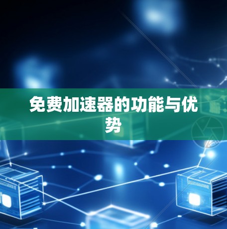 免费加速器的功能与优势 免费加速器的功能与优势