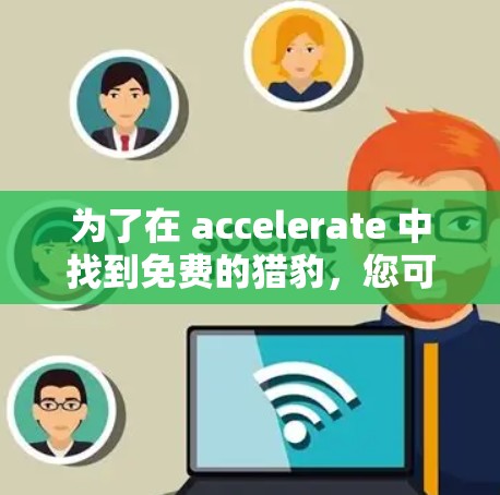 为了在 accelerate 中找到免费的猎豹，您可以按照以下步骤操作