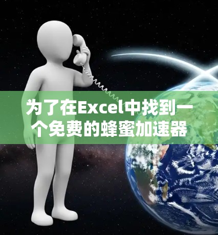 为了在Excel中找到一个免费的蜂蜜加速器,以下是一个有条理的解决方案 为了在Excel中找到一个免费的蜂蜜加速器,以下是一个有条理的解决方案