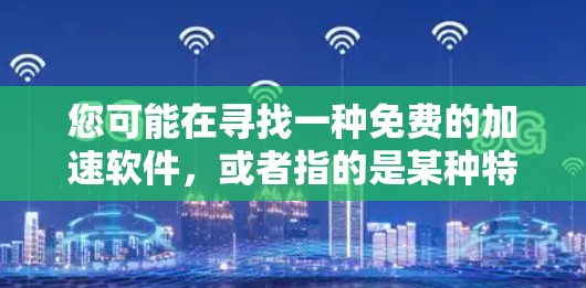 您可能在寻找一种免费的加速软件,或者指的是某种特定的功能。以下是关于加速工具的建议,帮助您找到合适的解决方案 您可能在寻找一种免费的加速软件,或者指的是某种特定的功能。以下是关于加速工具的建议,帮助您找到合适的解决方案