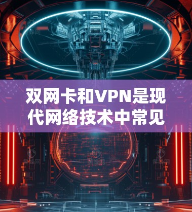 双网卡和VPN是现代网络技术中常见的配置,双网卡可以同时连接到无线网络和有线网络,而VPN则通过加密技术将数据传输。如果你想在双网卡上接入VPN,可以按照以下步骤操作 双网卡和VPN是现代网络技术中常见的配置,双网卡可以同时连接到无线网络和有线网络,而VPN则通过加密技术将数据传输。如果你想在双网卡上接入VPN,可以按照以下步骤操作
