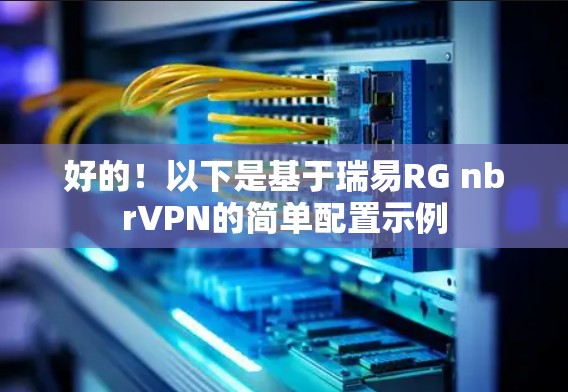 好的！以下是基于瑞易RG nbrVPN的简单配置示例
