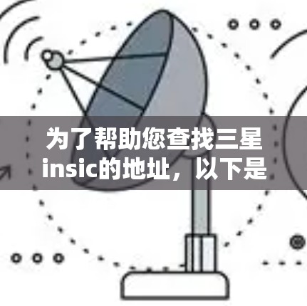 为了帮助您查找三星insic的地址,以下是一些步骤和信息 为了帮助您查找三星insic的地址,以下是一些步骤和信息