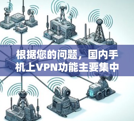 根据您的问题，国内手机上VPN功能主要集中在特定品牌和型号上，这些手机通常使用国内或联名的VPN协议。以下是详细的总结