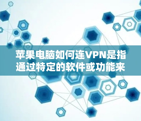 苹果电脑如何连VPN是指通过特定的软件或功能来保护用户免受恶意软件、恶意代码或其他威胁的攻击。以下是对苹果电脑连VPN的详细分析 苹果电脑如何连VPN是指通过特定的软件或功能来保护用户免受恶意软件、恶意代码或其他威胁的攻击。以下是对苹果电脑连VPN的详细分析