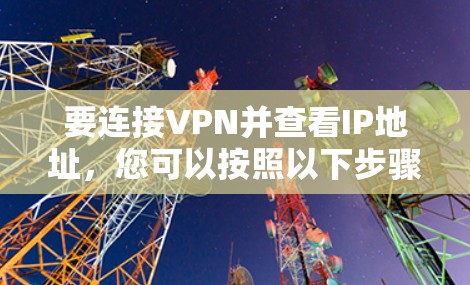 要连接VPN并查看IP地址，您可以按照以下步骤操作