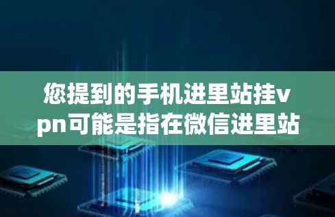 您提到的手机进里站挂vpn可能是指在微信进里站或有类似功能的平台中遇到无法连接到服务器或网站的问题，导致网络挂VPN。以下是一些可能的原因和解决方法