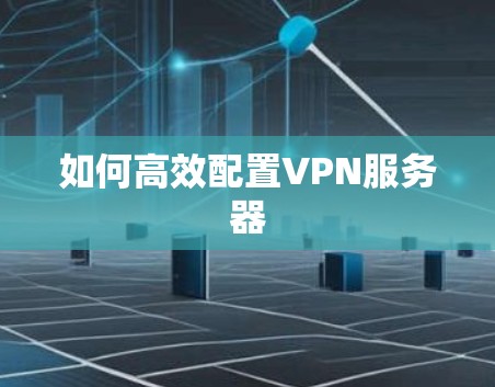 如何高效配置VPN服务器