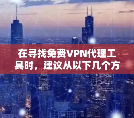 在寻找免费VPN代理工具时，建议从以下几个方面进行分析和推荐