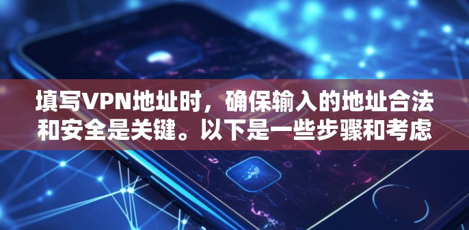 填写VPN地址时，确保输入的地址合法和安全是关键。以下是一些步骤和考虑因素