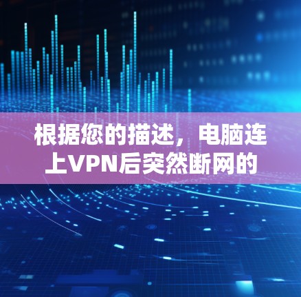 根据您的描述，电脑连上VPN后突然断网的问题，通常涉及多个因素。以下是解决该问题的步骤