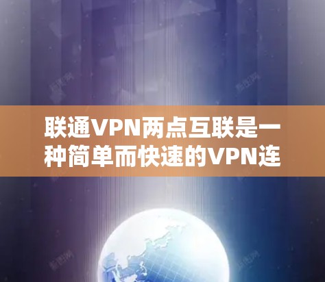 联通VPN两点互联是一种简单而快速的VPN连接方式，允许用户和 friend 在不通过中间设备的情况下进行数据传输和加密。以下是该概念的详细解释
