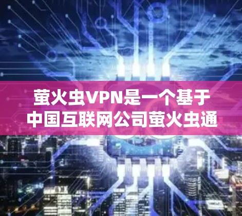 萤火虫VPN是一个基于中国互联网公司萤火虫通信的VPN服务，提供了一种安全、便捷的VPN体验。以下是关于萤火虫VPN的详细介绍