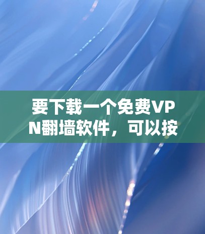 要下载一个免费VPN翻墙软件，可以按照以下步骤进行