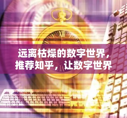 远离枯燥的数字世界，推荐知乎，让数字世界充满乐趣与智慧