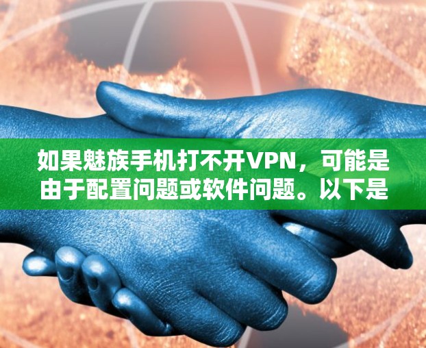 如果魅族手机打不开VPN，可能是由于配置问题或软件问题。以下是一些建议，帮助你解决问题