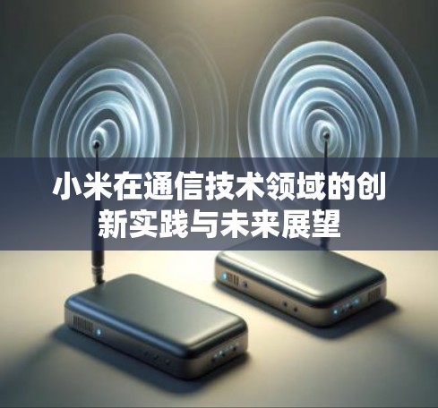 小米在通信技术领域的创新实践与未来展望