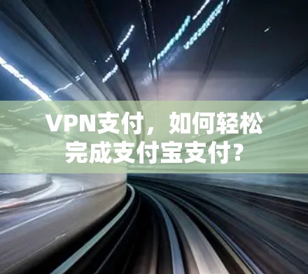 VPN支付，如何轻松完成支付宝支付？