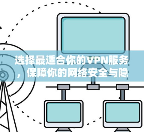 选择最适合你的VPN服务，保障你的网络安全与隐私