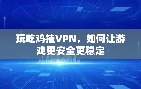 玩吃鸡挂VPN，如何让游戏更安全更稳定
