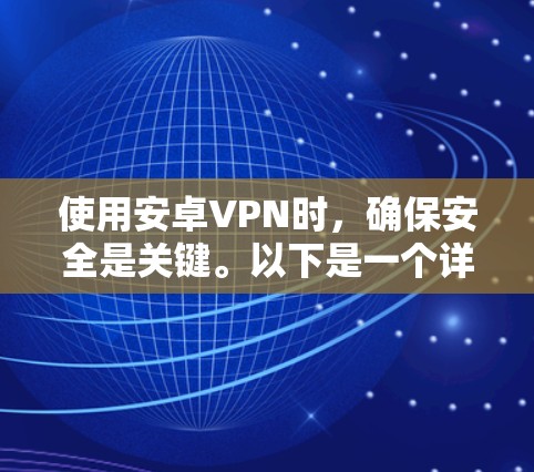 使用安卓VPN时，确保安全是关键。以下是一个详细且结构化的指南，帮助您安全地使用安卓VPN