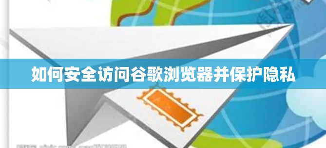 如何安全访问谷歌浏览器并保护隐私