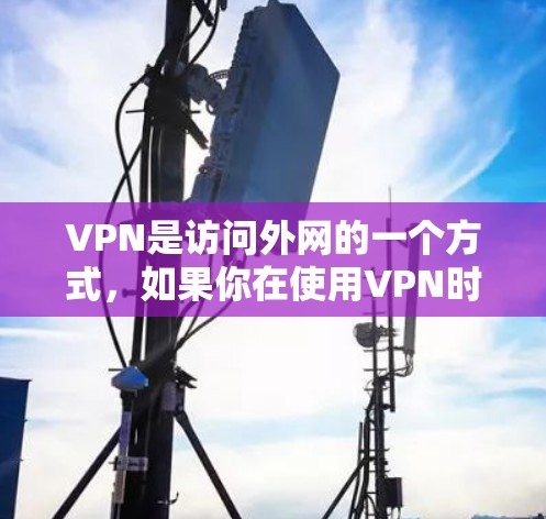 VPN是访问外网的一个方式，如果你在使用VPN时遇到了问题，比如无法访问外网或内网，或者网络连接不上，可能是由于以下原因导致的