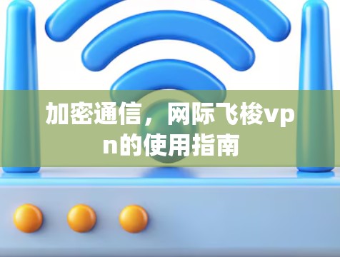 加密通信，网际飞梭vpn的使用指南