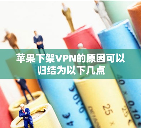 苹果下架VPN的原因可以归结为以下几点