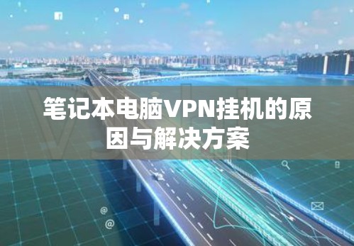 笔记本电脑VPN挂机的原因与解决方案