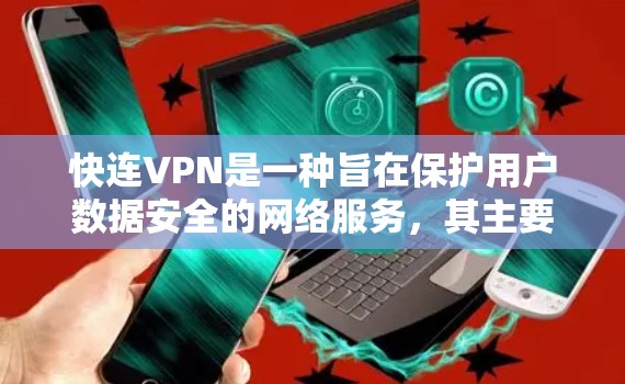 快连VPN是一种旨在保护用户数据安全的网络服务，其主要作用包括数据加密、存储和传输，以及多种预防网络攻击和数据泄露的措施。以下是其详细的作用