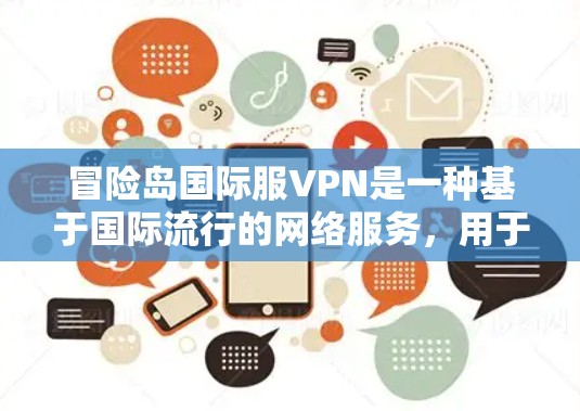 冒险岛国际服VPN是一种基于国际流行的网络服务，用于提供VPN功能。以下是对该服务的详细分析