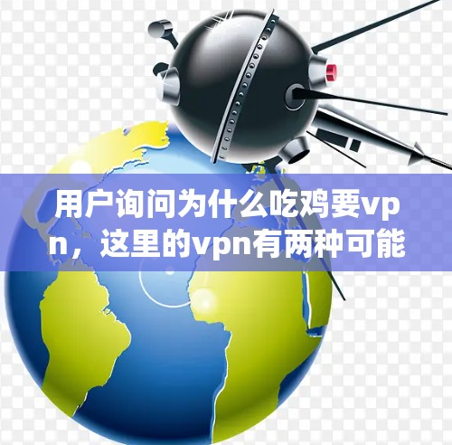用户询问为什么吃鸡要vpn,这里的vpn有两种可能的解释,一种是VPN(Virtual Private Network,虚拟网络)用于连接外部服务器或服务;另一种是游戏中的特殊道具或技能 用户询问为什么吃鸡要vpn,这里的vpn有两种可能的解释,一种是VPN(Virtual Private Network,虚拟网络)用于连接外部服务器或服务;另一种是游戏中的特殊道具或技能