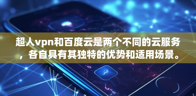 超人vpn和百度云是两个不同的云服务,各自具有其独特的优势和适用场景。以下是对两者进行的详细比较 超人vpn和百度云是两个不同的云服务,各自具有其独特的优势和适用场景。以下是对两者进行的详细比较