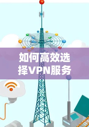 如何高效选择VPN服务器地址 如何高效选择VPN服务器地址