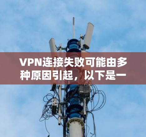 VPN连接失败可能由多种原因引起，以下是一些常见的原因和解决步骤