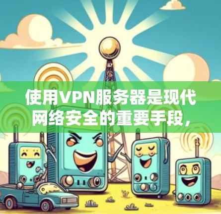 使用VPN服务器是现代网络安全的重要手段，以下是逐步的使用步骤